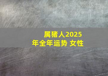 属猪人2025年全年运势 女性